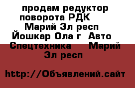 продам редуктор поворота РДК-250 - Марий Эл респ., Йошкар-Ола г. Авто » Спецтехника   . Марий Эл респ.